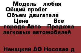  › Модель ­ любая › Общий пробег ­ 100 000 › Объем двигателя ­ 1 › Цена ­ 60 000 - Все города Авто » Продажа легковых автомобилей   . Ненецкий АО,Носовая д.